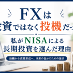 FXは投資ではなく投機だった｜私がNISAによる長期投資を選んだ理由