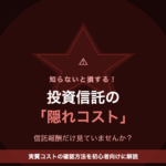投資信託の「隠れコスト」を知らないと損する！信託報酬との違いと確認方法